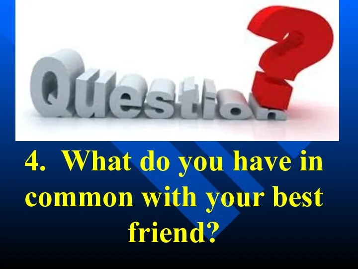 4. What do you have in common with your best friend?