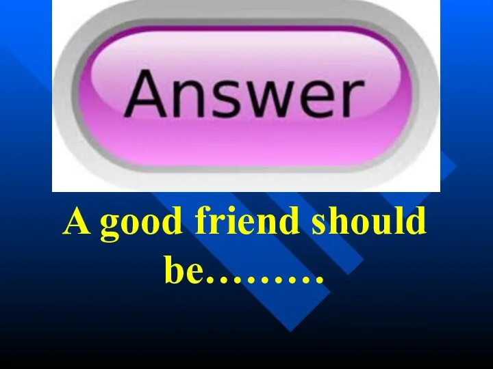 A good friend should be………