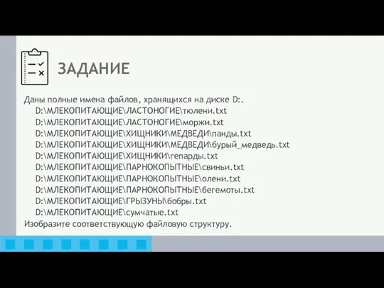 ЗАДАНИЕ Даны полные имена файлов, хранящихся на диске D:. D:\МЛЕКОПИТАЮЩИЕ\ЛАСТОНОГИЕ\тюлени.txt