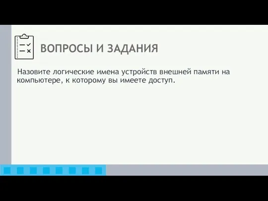 ВОПРОСЫ И ЗАДАНИЯ Назовите логические имена устройств внешней памяти на компьютере, к которому вы имеете доступ.