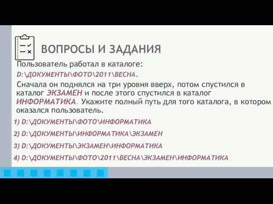 ВОПРОСЫ И ЗАДАНИЯ Пользователь работал в каталоге: D:\ДОКУМЕНТЫ\ФОТО\2011\ВЕСНА. Сначала он