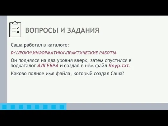 ВОПРОСЫ И ЗАДАНИЯ Саша работал в каталоге: D:\УРОКИ\ИНФОРМАТИКА\ПРАКТИЧЕСКИЕ РАБОТЫ. Он