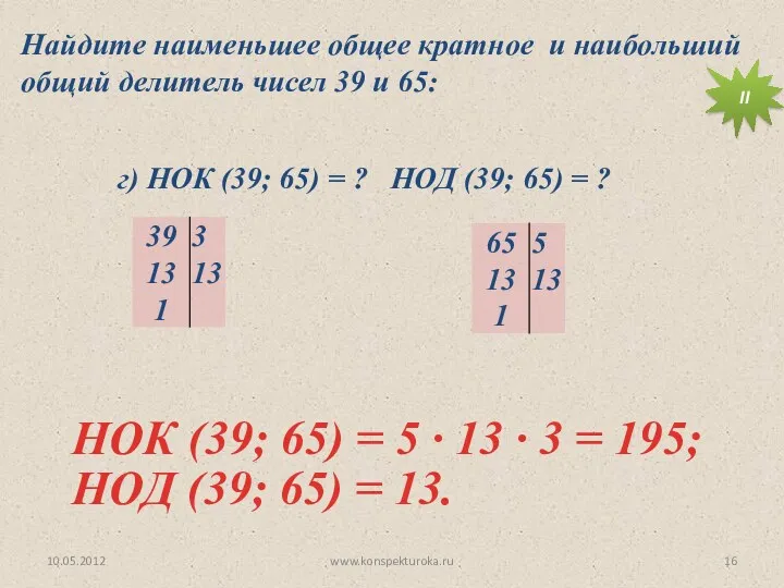 10.05.2012 www.konspekturoka.ru НОД (39; 65) = 13. Найдите наименьшее общее кратное и наибольший