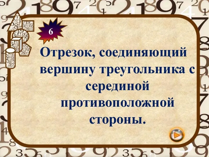 6 Отрезок, соединяющий вершину треугольника с серединой противоположной стороны.