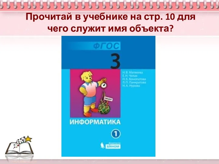 Прочитай в учебнике на стр. 10 для чего служит имя объекта?