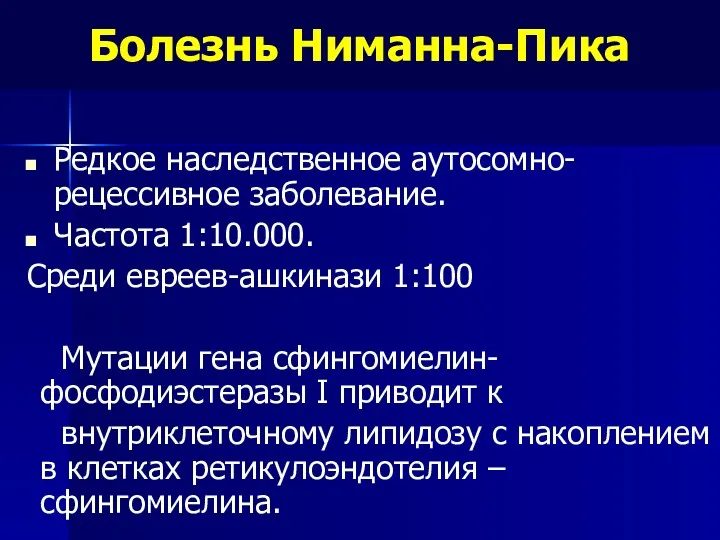 Болезнь Ниманна-Пика Редкое наследственное аутосомно-рецессивное заболевание. Частота 1:10.000. Среди евреев-ашкинази 1:100 Мутации гена