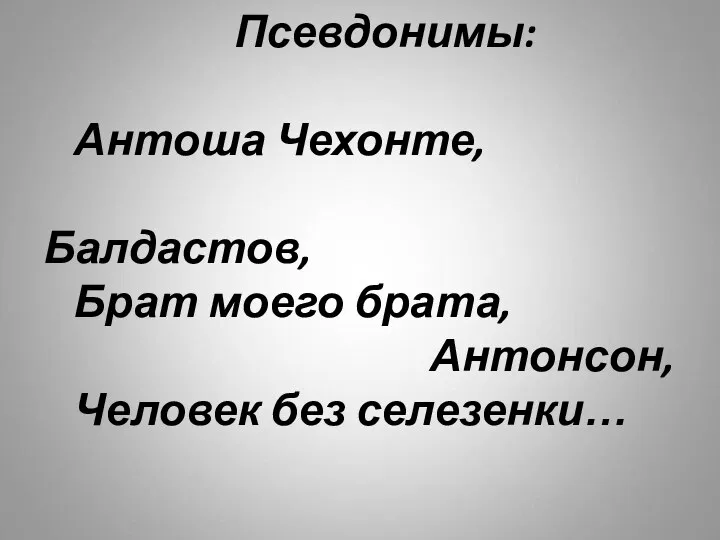 Псевдонимы: Антоша Чехонте, Балдастов, Брат моего брата, Антонсон, Человек без селезенки…