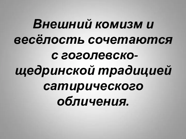 Внешний комизм и весёлость сочетаются с гоголевско-щедринской традицией сатирического обличения.