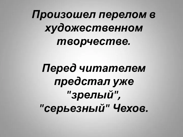 Произошел перелом в художественном творчестве. Перед читателем предстал уже "зрелый", "серьезный" Чехов.