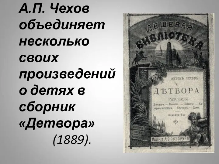 А.П. Чехов объединяет несколько своих произведений о детях в сборник «Детвора» (1889).