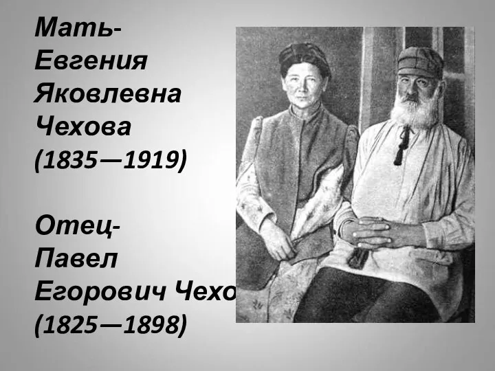 Мать- Евгения Яковлевна Чехова (1835—1919) Отец- Павел Егорович Чехов (1825—1898)
