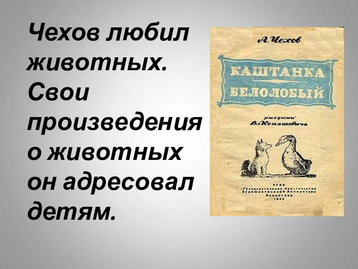 Чехов любил животных. Свои произведения о животных он адресовал детям.