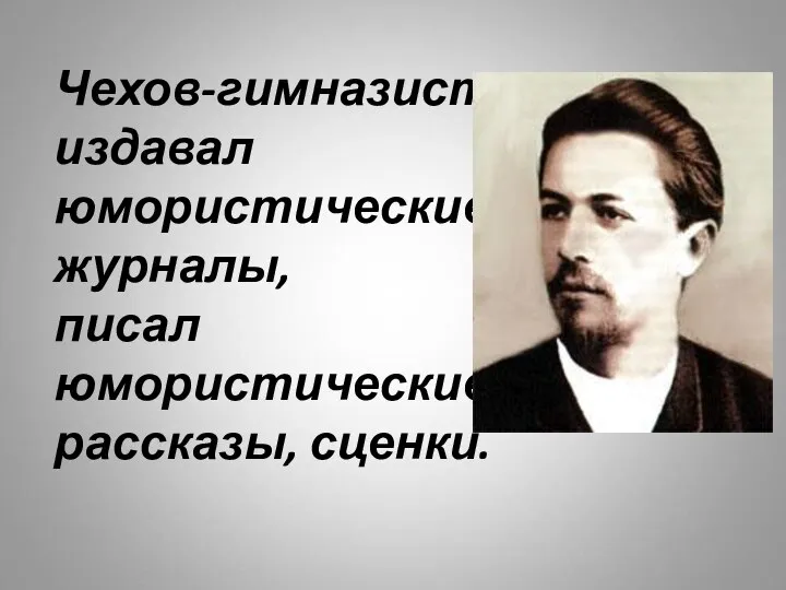 Чехов-гимназист издавал юмористические журналы, писал юмористические рассказы, сценки.