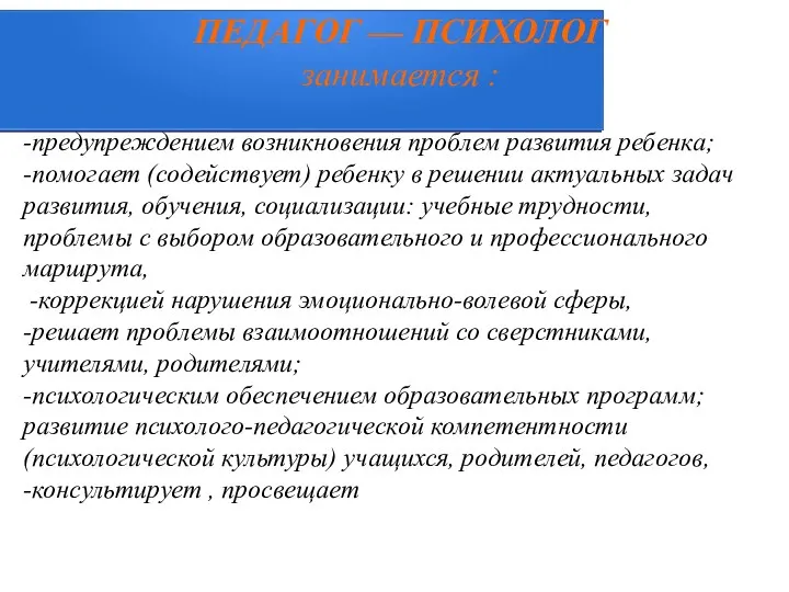 ПЕДАГОГ — ПСИХОЛОГ занимается : -предупреждением возникновения проблем развития ребенка;