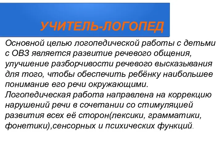 УЧИТЕЛЬ-ЛОГОПЕД Основной целью логопедической работы с детьми с ОВЗ является