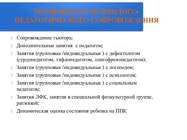 КОМПОНЕНТЫ ПСИХОЛОГО-ПЕДАГОГИЧЕСКОГО СОПРОВОЖДЕНИЯ Сопровождение тьютора; Дополнительные занятия с педагогом; Занятия