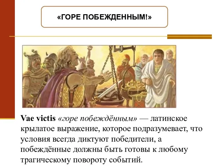 «ГОРЕ ПОБЕЖДЕННЫМ!» Vae victis «горе побеждённым» — латинское крылатое выражение, которое подразумевает, что