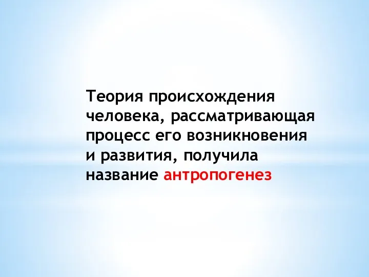 Теория происхождения человека, рассматривающая процесс его возникновения и развития, получила название антропогенез