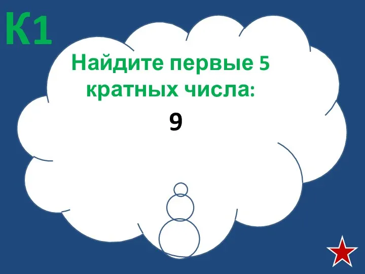 Найдите первые 5 кратных числа: 9 К1