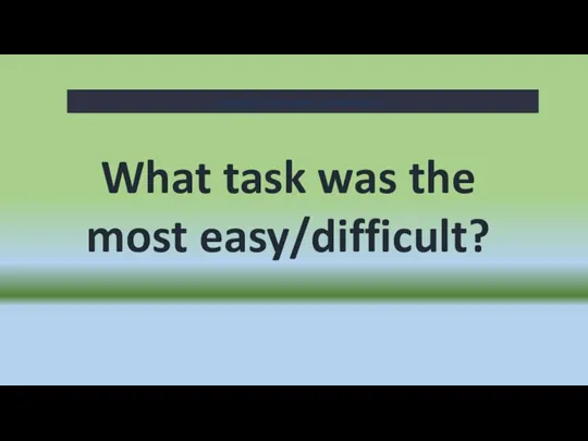 What task was the most easy/difficult? Ending of the lesson. Summarizing.