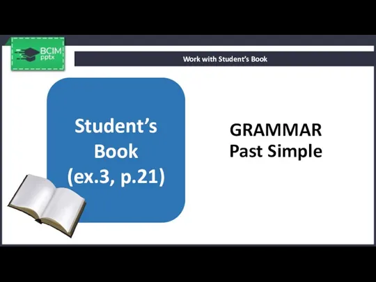 GRAMMAR Past Simple Work with Student’s Book Student’s Book (ex.3, p.21)