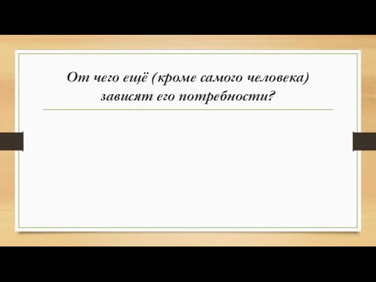 От чего ещё (кроме самого человека) зависят его потребности?