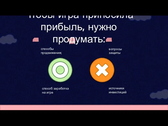 Чтобы игра приносила прибыль, нужно продумать: способы продвижения; способ заработка на игре вопросы защиты источники инвестиций