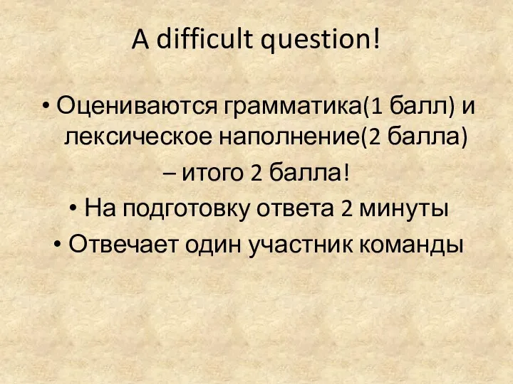 A difficult question! Оцениваются грамматика(1 балл) и лексическое наполнение(2 балла)