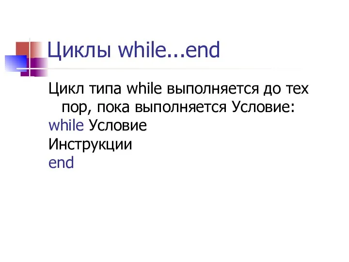 Циклы while...end Цикл типа while выполняется до тех пор, пока выполняется Условие: while Условие Инструкции end