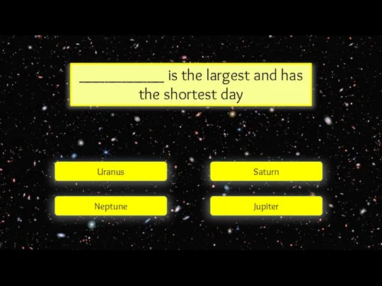 __________ is the largest and has the shortest day Uranus Neptune Jupiter Saturn