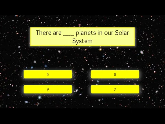 There are ___ planets in our Solar System 5 9 7 8