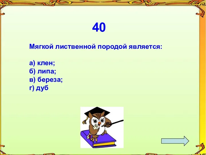 40 Мягкой лиственной породой является: а) клен; б) липа; в) береза; г) дуб