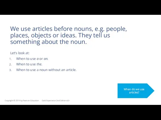 We use articles before nouns, e.g. people, places, objects or