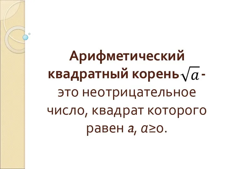 Арифметический квадратный корень - это неотрицательное число, квадрат которого равен a, а≥0.