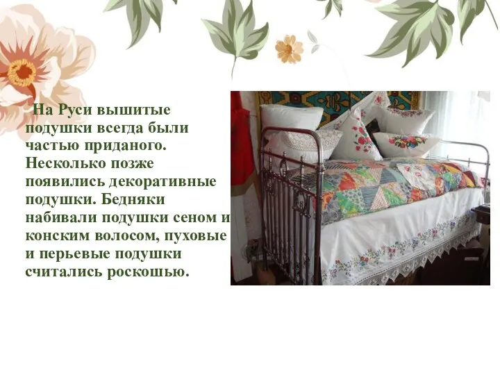 На Руси вышитые подушки всегда были частью приданого. Несколько позже появились декоративные подушки.