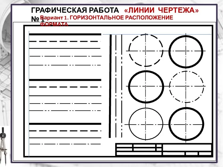 ГРАФИЧЕСКАЯ РАБОТА № 1 «ЛИНИИ ЧЕРТЕЖА» Вариант 1. ГОРИЗОНТАЛЬНОЕ РАСПОЛОЖЕНИЕ ФОРМАТА