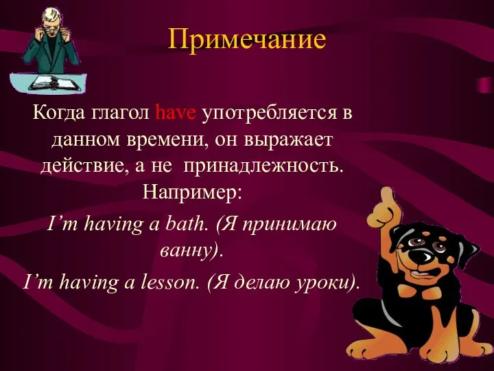 Примечание Когда глагол have употребляется в данном времени, он выражает