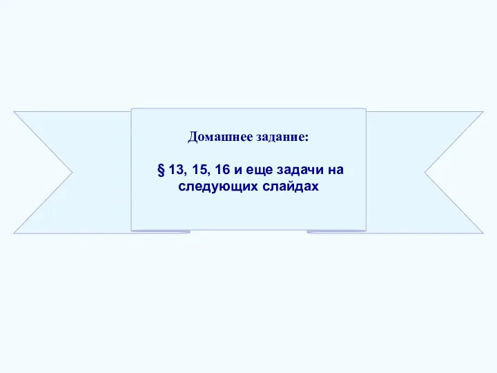 Домашнее задание: § 13, 15, 16 и еще задачи на следующих слайдах