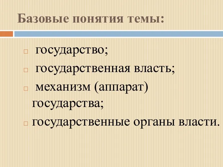 Базовые понятия темы: государство; государственная власть; механизм (аппарат) государства; государственные органы власти.