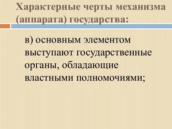 Характерные черты механизма (аппарата) государства: в) основным элементом выступают государственные органы, обладающие властными полномочиями;