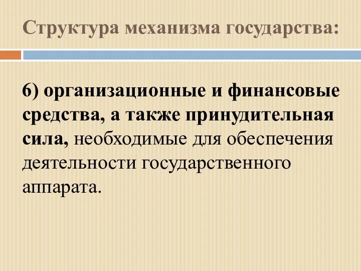 Структура механизма государства: 6) организационные и финансовые средства, а также