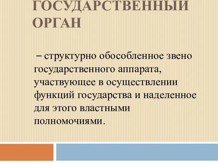 ГОСУДАРСТВЕННЫЙ ОРГАН – структурно обособленное звено государственного аппарата, участвующее в