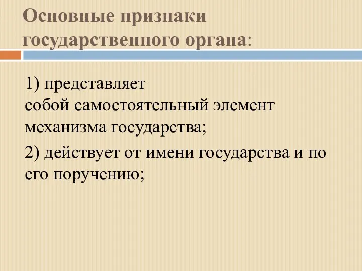 Основные признаки государственного органа: 1) представляет собой самостоятельный элемент механизма