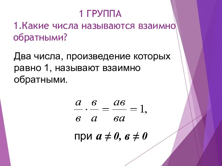 1 ГРУППА 1.Какие числа называются взаимно обратными? Два числа, произведение