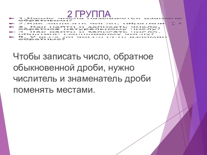 Чтобы записать число, обратное обыкновенной дроби, нужно числитель и знаменатель дроби поменять местами. 2 ГРУППА