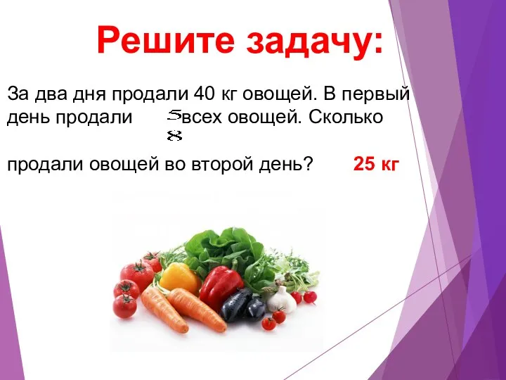Решите задачу: За два дня продали 40 кг овощей. В