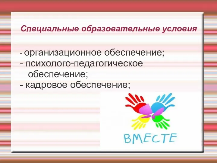 Специальные образовательные условия - организационное обеспечение; - психолого-педагогическое обеспечение; - кадровое обеспечение;