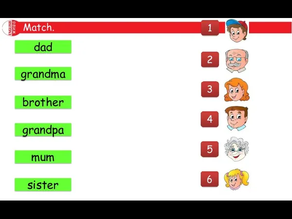 Match. 3 4 5 2 1 6 mum dad sister grandma grandpa brother