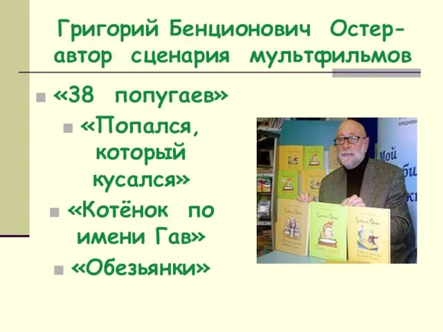 Григорий Бенционович Остер- автор сценария мультфильмов «38 попугаев» «Попался, который кусался» «Котёнок по имени Гав» «Обезьянки»