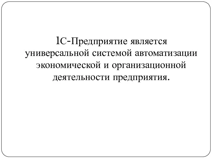 1С-Предприятие является универсальной системой автоматизации экономической и организационной деятельности предприятия.